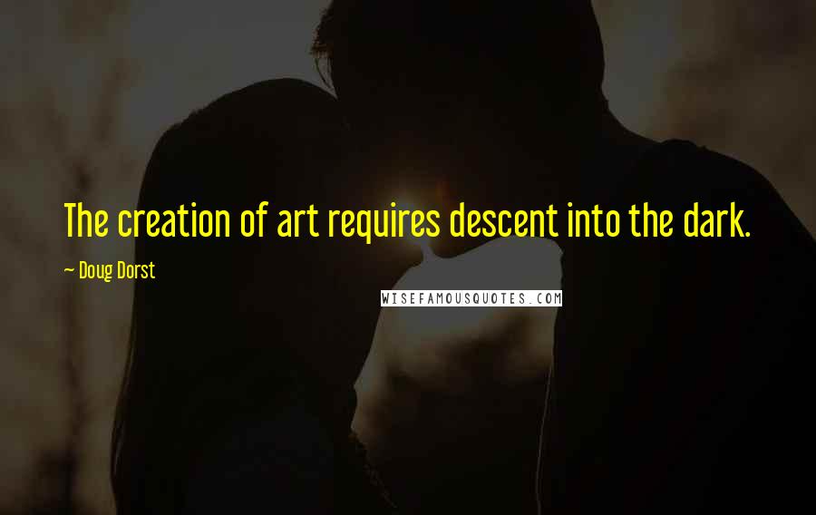 Doug Dorst Quotes: The creation of art requires descent into the dark.