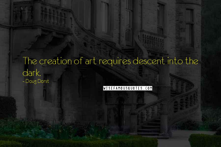 Doug Dorst Quotes: The creation of art requires descent into the dark.