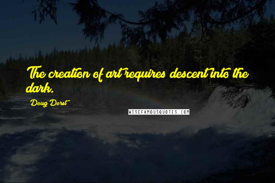 Doug Dorst Quotes: The creation of art requires descent into the dark.