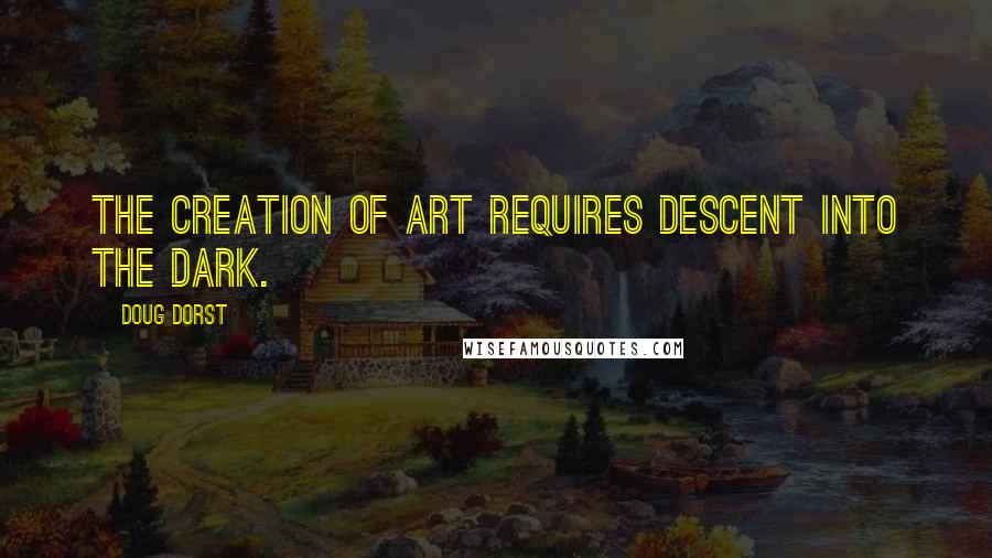 Doug Dorst Quotes: The creation of art requires descent into the dark.