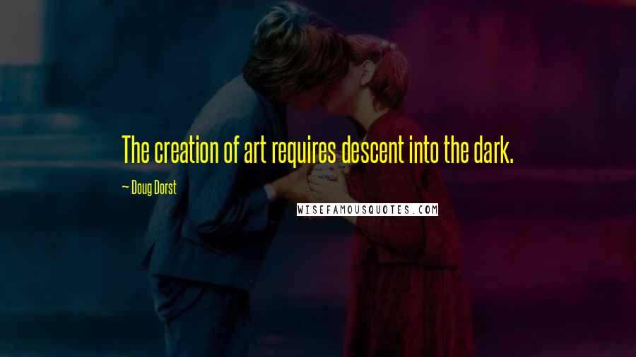 Doug Dorst Quotes: The creation of art requires descent into the dark.