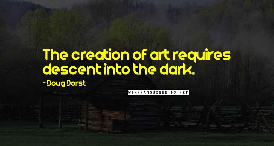 Doug Dorst Quotes: The creation of art requires descent into the dark.