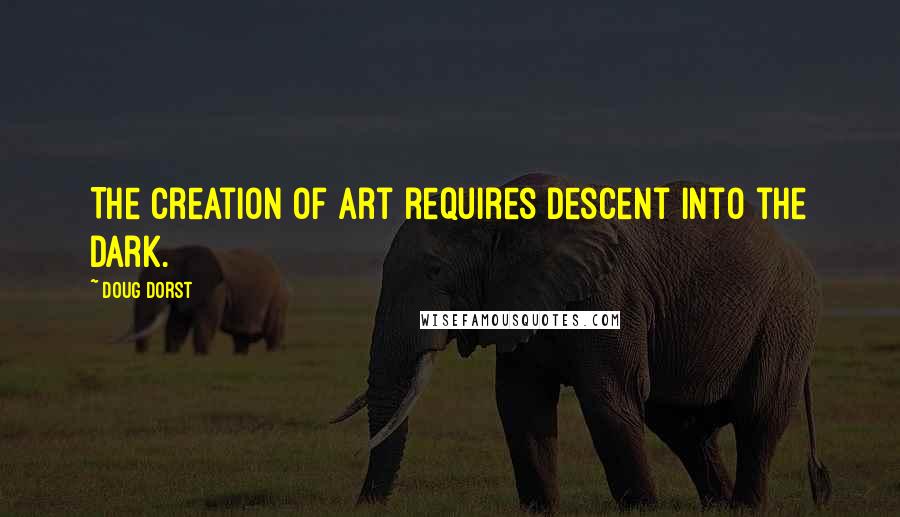 Doug Dorst Quotes: The creation of art requires descent into the dark.