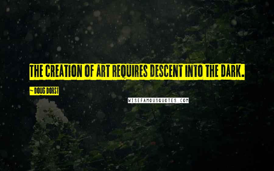 Doug Dorst Quotes: The creation of art requires descent into the dark.