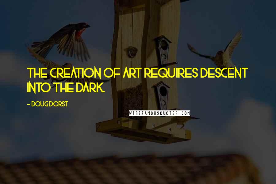 Doug Dorst Quotes: The creation of art requires descent into the dark.