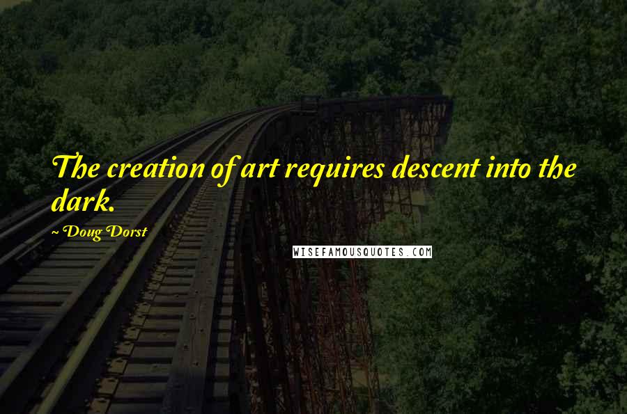 Doug Dorst Quotes: The creation of art requires descent into the dark.