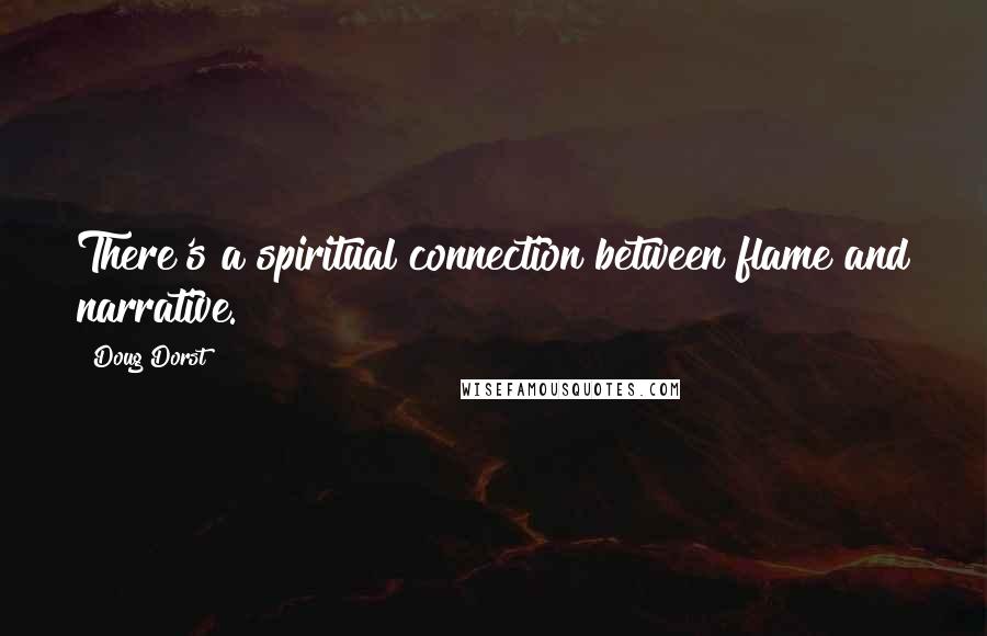 Doug Dorst Quotes: There's a spiritual connection between flame and narrative.