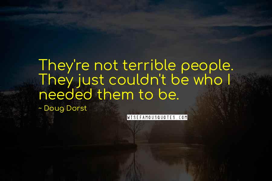 Doug Dorst Quotes: They're not terrible people. They just couldn't be who I needed them to be.