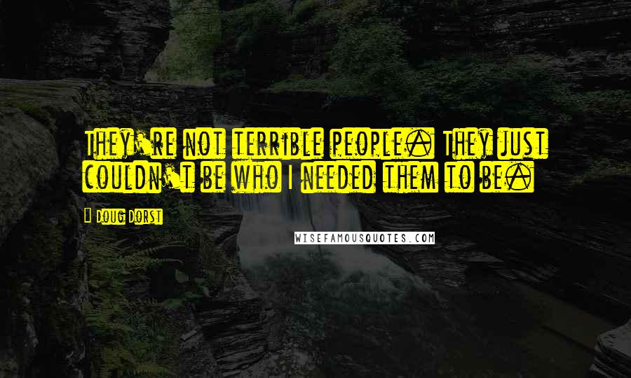 Doug Dorst Quotes: They're not terrible people. They just couldn't be who I needed them to be.