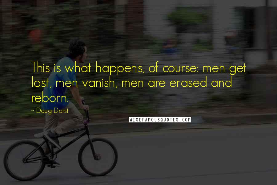 Doug Dorst Quotes: This is what happens, of course: men get lost, men vanish, men are erased and reborn.