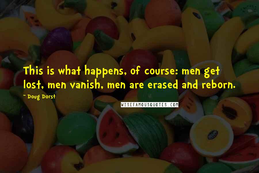 Doug Dorst Quotes: This is what happens, of course: men get lost, men vanish, men are erased and reborn.