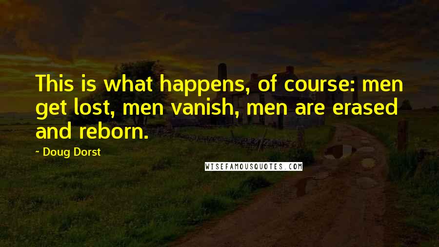 Doug Dorst Quotes: This is what happens, of course: men get lost, men vanish, men are erased and reborn.
