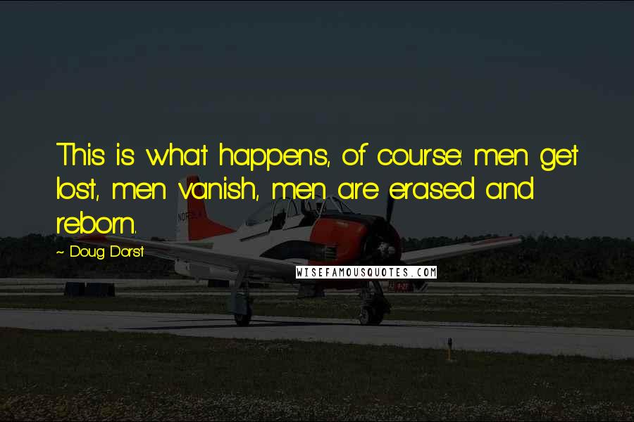 Doug Dorst Quotes: This is what happens, of course: men get lost, men vanish, men are erased and reborn.