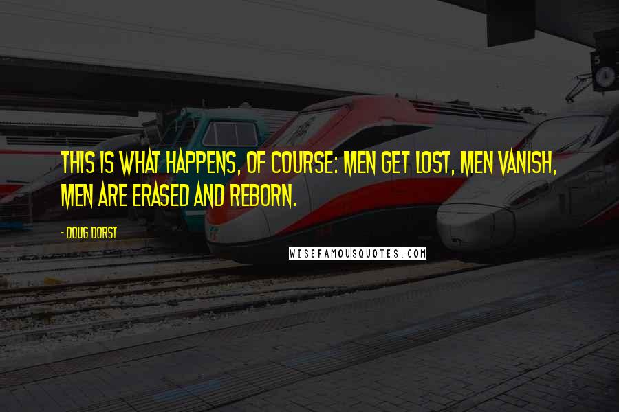 Doug Dorst Quotes: This is what happens, of course: men get lost, men vanish, men are erased and reborn.