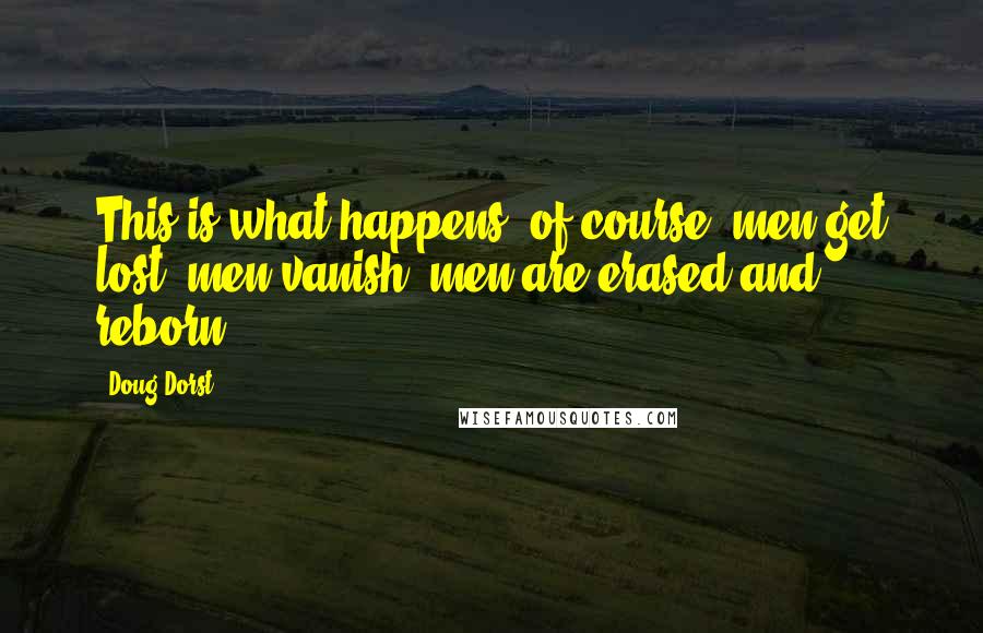 Doug Dorst Quotes: This is what happens, of course: men get lost, men vanish, men are erased and reborn.