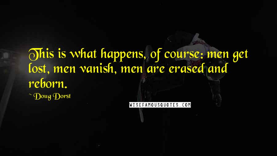 Doug Dorst Quotes: This is what happens, of course: men get lost, men vanish, men are erased and reborn.