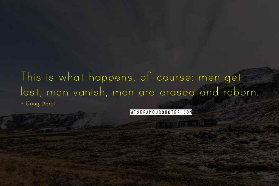 Doug Dorst Quotes: This is what happens, of course: men get lost, men vanish, men are erased and reborn.