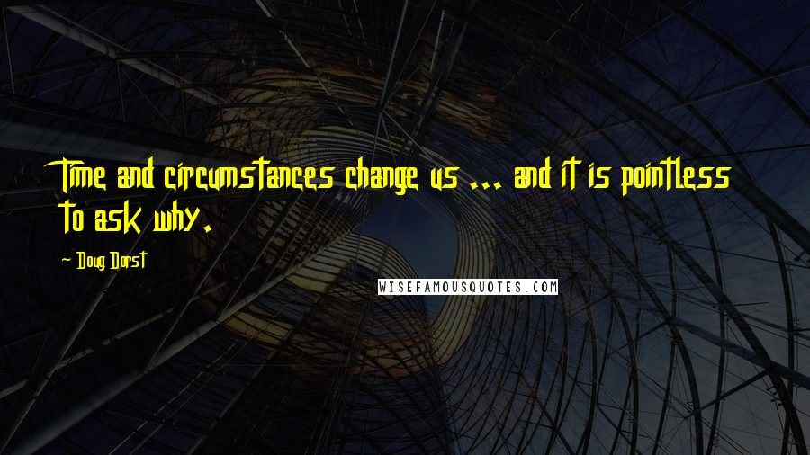 Doug Dorst Quotes: Time and circumstances change us ... and it is pointless to ask why.