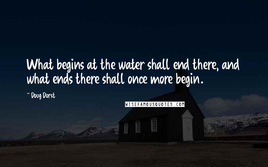 Doug Dorst Quotes: What begins at the water shall end there, and what ends there shall once more begin.