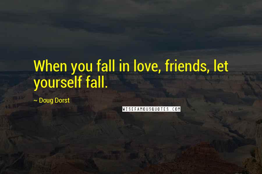 Doug Dorst Quotes: When you fall in love, friends, let yourself fall.