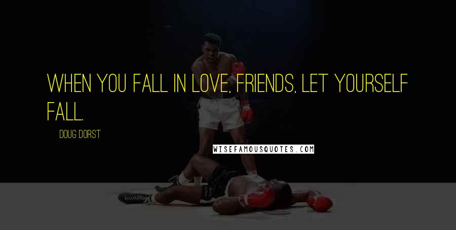 Doug Dorst Quotes: When you fall in love, friends, let yourself fall.