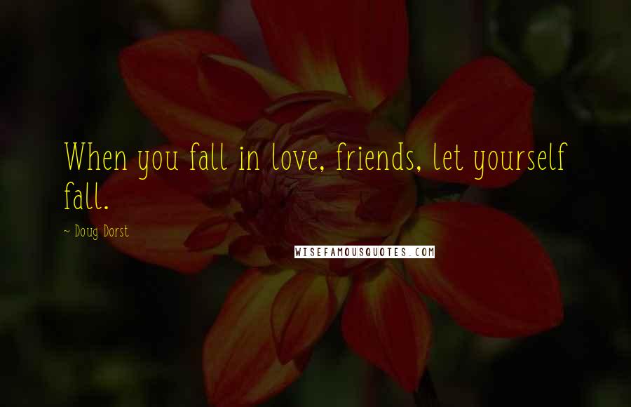 Doug Dorst Quotes: When you fall in love, friends, let yourself fall.