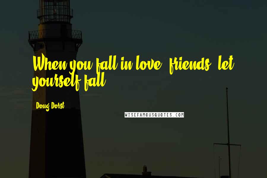 Doug Dorst Quotes: When you fall in love, friends, let yourself fall.