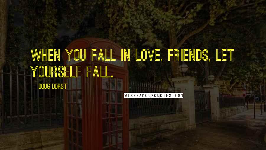 Doug Dorst Quotes: When you fall in love, friends, let yourself fall.