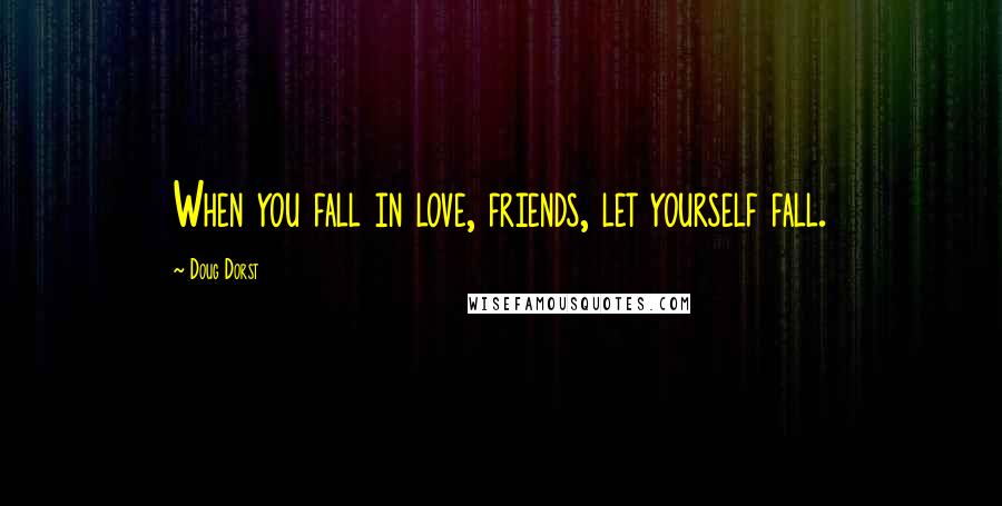 Doug Dorst Quotes: When you fall in love, friends, let yourself fall.