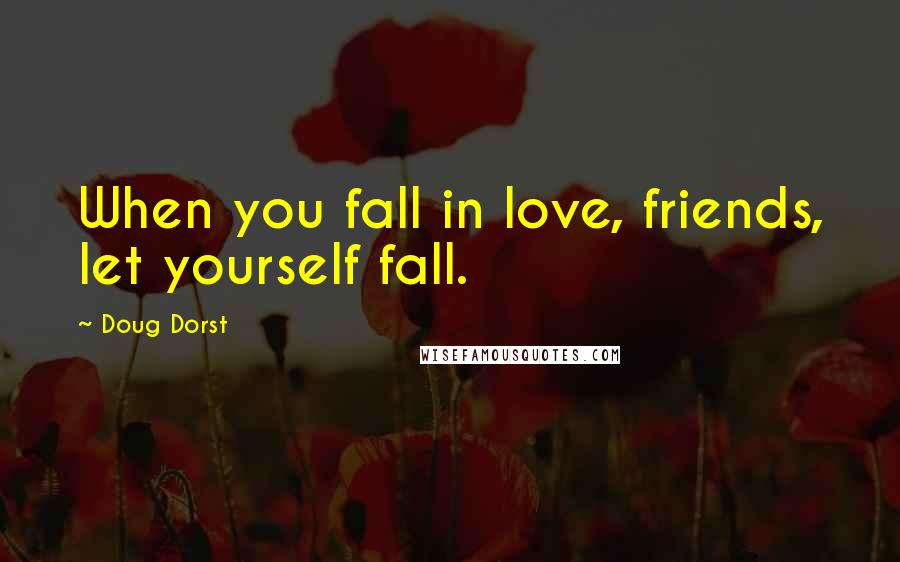 Doug Dorst Quotes: When you fall in love, friends, let yourself fall.