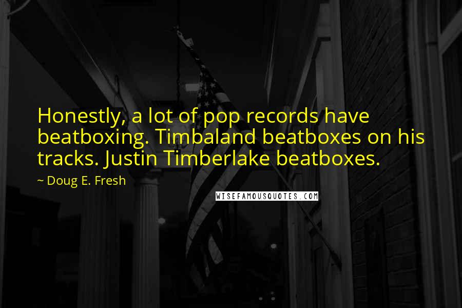 Doug E. Fresh Quotes: Honestly, a lot of pop records have beatboxing. Timbaland beatboxes on his tracks. Justin Timberlake beatboxes.