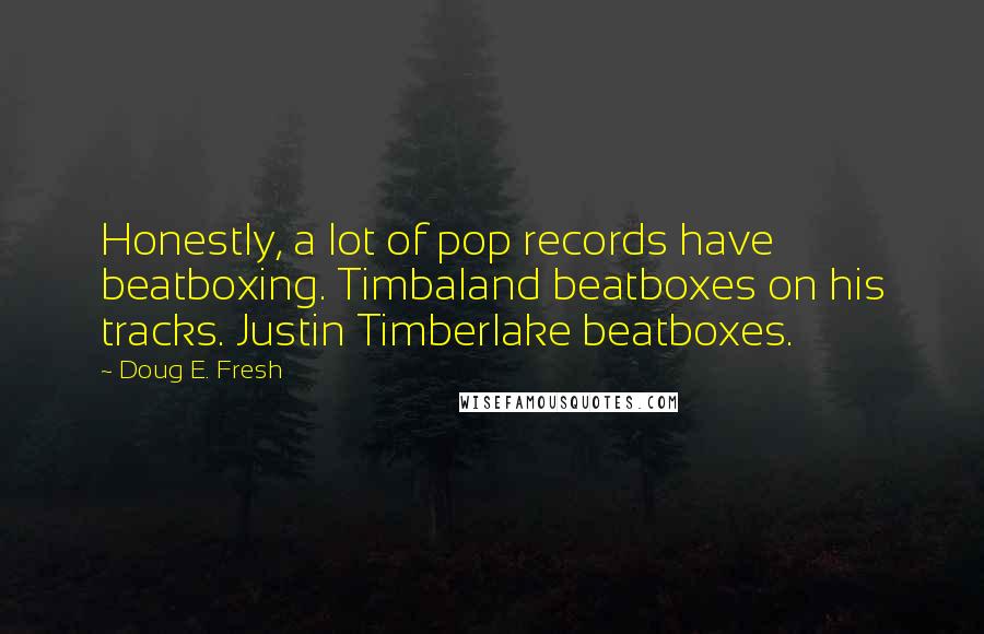 Doug E. Fresh Quotes: Honestly, a lot of pop records have beatboxing. Timbaland beatboxes on his tracks. Justin Timberlake beatboxes.