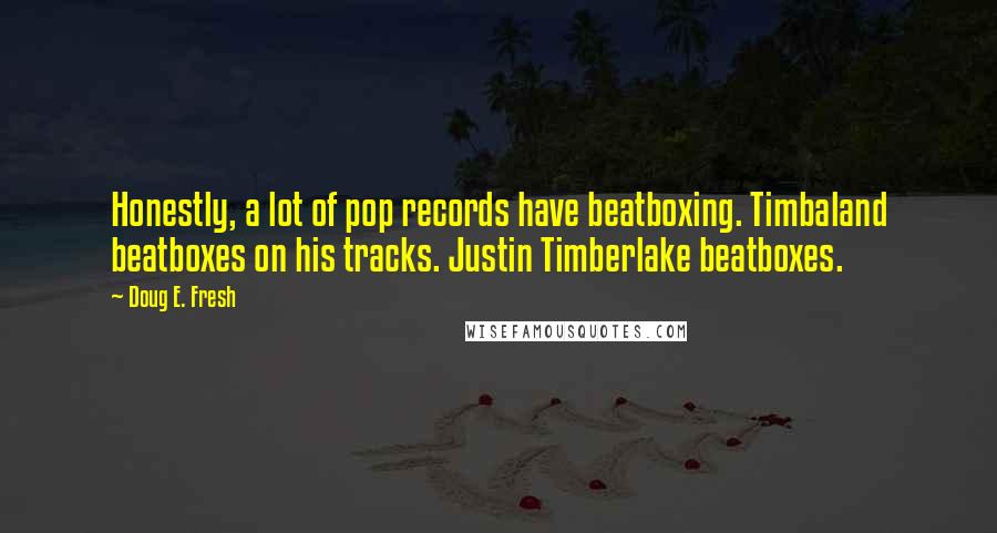 Doug E. Fresh Quotes: Honestly, a lot of pop records have beatboxing. Timbaland beatboxes on his tracks. Justin Timberlake beatboxes.