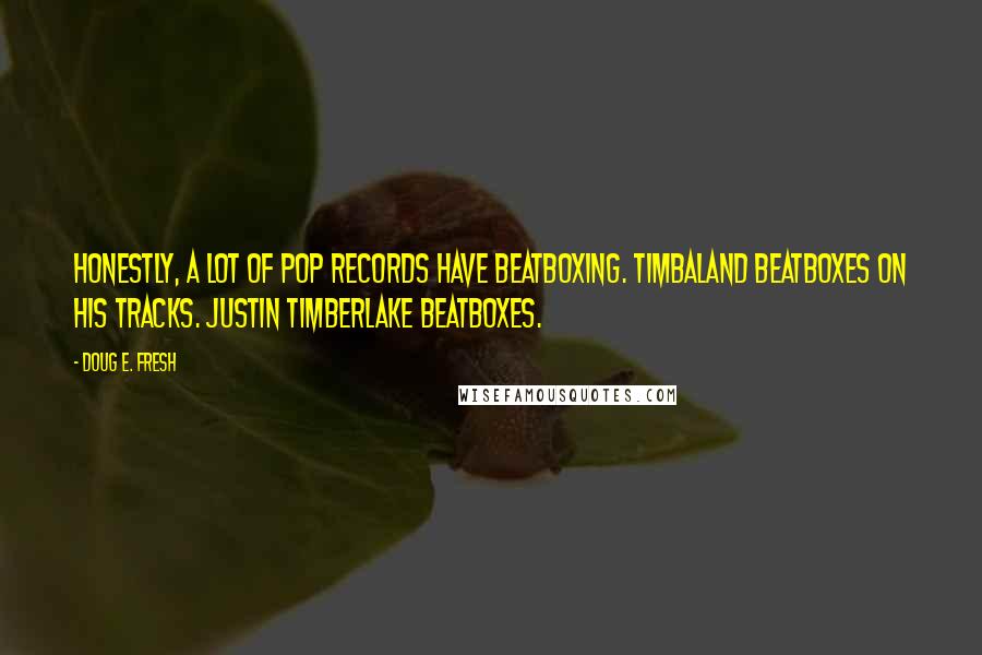 Doug E. Fresh Quotes: Honestly, a lot of pop records have beatboxing. Timbaland beatboxes on his tracks. Justin Timberlake beatboxes.