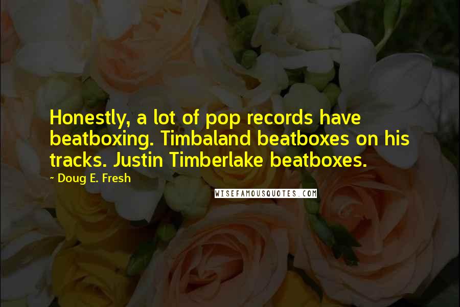 Doug E. Fresh Quotes: Honestly, a lot of pop records have beatboxing. Timbaland beatboxes on his tracks. Justin Timberlake beatboxes.