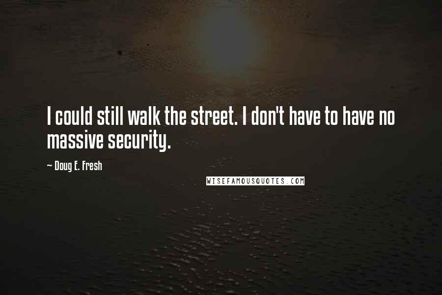 Doug E. Fresh Quotes: I could still walk the street. I don't have to have no massive security.