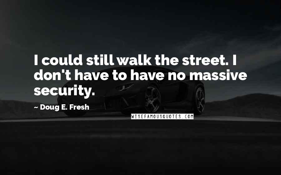 Doug E. Fresh Quotes: I could still walk the street. I don't have to have no massive security.