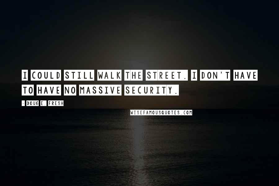 Doug E. Fresh Quotes: I could still walk the street. I don't have to have no massive security.