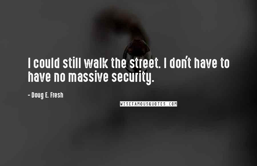 Doug E. Fresh Quotes: I could still walk the street. I don't have to have no massive security.