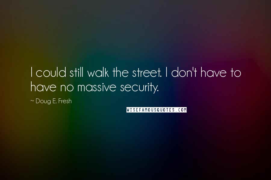 Doug E. Fresh Quotes: I could still walk the street. I don't have to have no massive security.