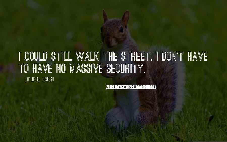 Doug E. Fresh Quotes: I could still walk the street. I don't have to have no massive security.