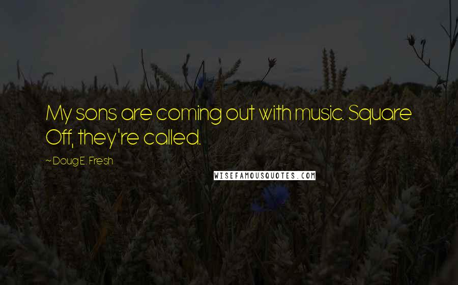 Doug E. Fresh Quotes: My sons are coming out with music. Square Off, they're called.