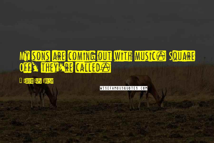 Doug E. Fresh Quotes: My sons are coming out with music. Square Off, they're called.