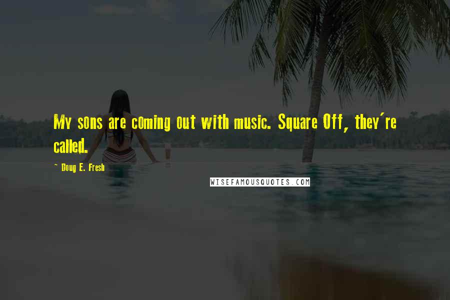 Doug E. Fresh Quotes: My sons are coming out with music. Square Off, they're called.