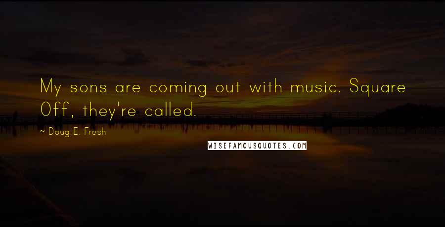 Doug E. Fresh Quotes: My sons are coming out with music. Square Off, they're called.