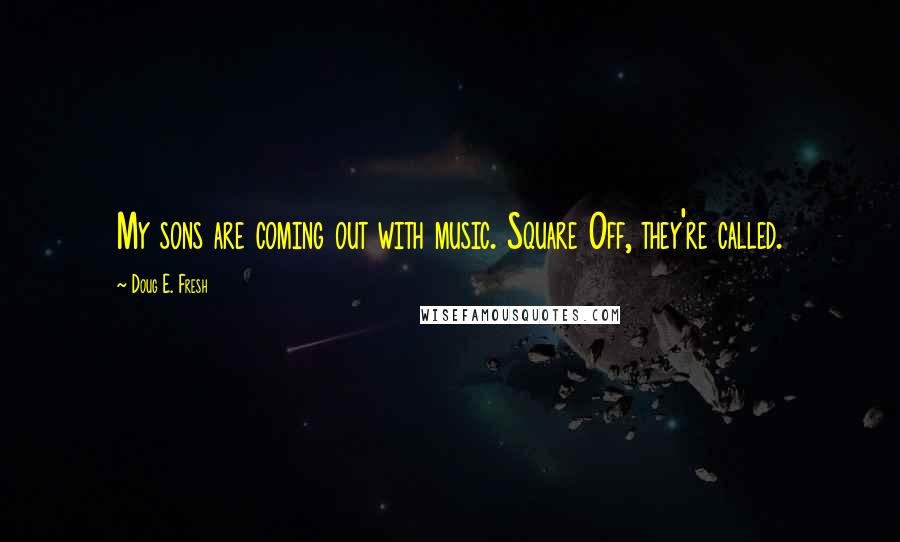 Doug E. Fresh Quotes: My sons are coming out with music. Square Off, they're called.