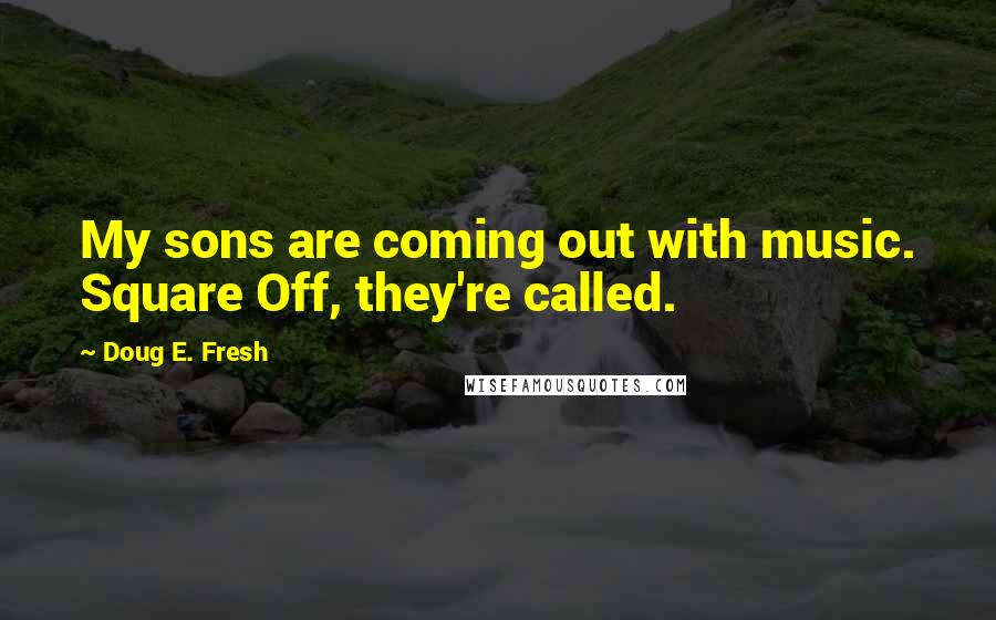 Doug E. Fresh Quotes: My sons are coming out with music. Square Off, they're called.