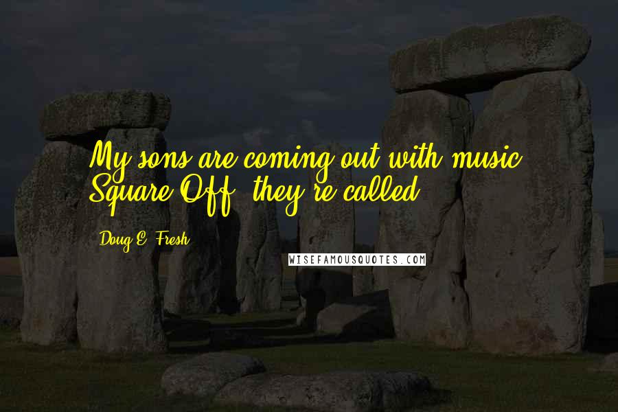 Doug E. Fresh Quotes: My sons are coming out with music. Square Off, they're called.