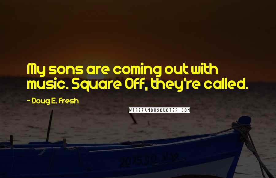 Doug E. Fresh Quotes: My sons are coming out with music. Square Off, they're called.