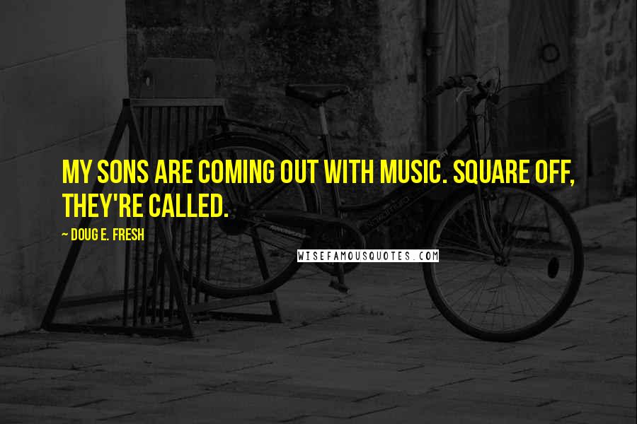 Doug E. Fresh Quotes: My sons are coming out with music. Square Off, they're called.